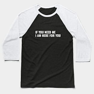 If You Need Me, I am Here For You Baseball T-Shirt